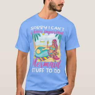 Sorry I can't I have Important Mermaid Stuff to do T-Shirt