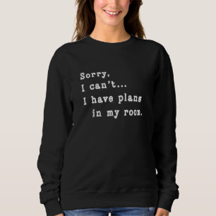 Sorry, I Can't I Have Plans In My Room Sarcasm Sar Sweatshirt