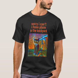 Sorry I Can't I Have Plans In The Backyard Sarcasm T-Shirt