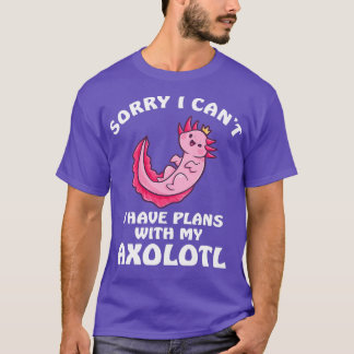 Sorry I Cant I Have Plans With My Axolotl 2 T-Shirt