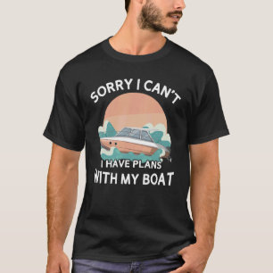 Sorry I Can't I Have Plans With My Boat Boat Owne T-Shirt