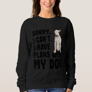 Sorry I Cant I Have Plans With My Bull Terrier Dog Sweatshirt