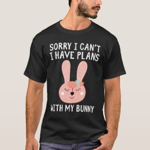 Sorry I can't I have plans with my Bunny T-Shirt