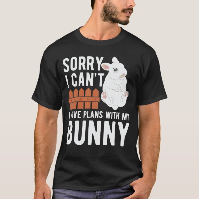 Sorry I can't I have plans with my bunny  T-Shirt (Front)