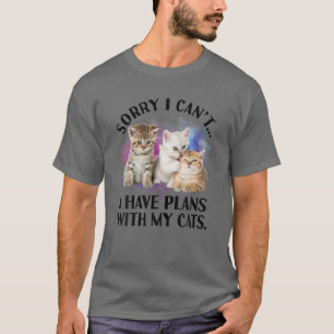 Sorry I Can't I Have Plans With My Cat - I Love Ca T-Shirt