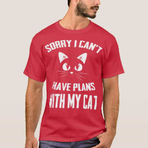 Sorry I cant I have plans with my Cat T-Shirt