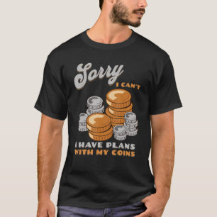 Sorry, I Can't I Have Plans With My Coins Coin Col T-Shirt