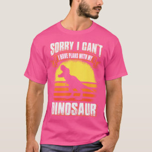 Sorry I Can'T I Have Plans With My Dinosaur Trex D T-Shirt