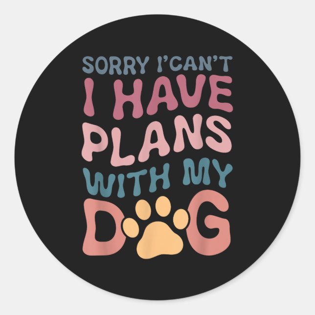 Sorry I Can't I Have Plans With My Dog  Classic Round Sticker (Front)