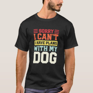 Sorry I Cant I Have Plans With My Dog Excuse T-Shirt