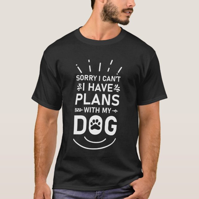 Sorry I Can't I Have Plans With My Dog T-Shirt (Front)