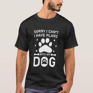Sorry I Can't I Have Plans With My Dog T-Shirt