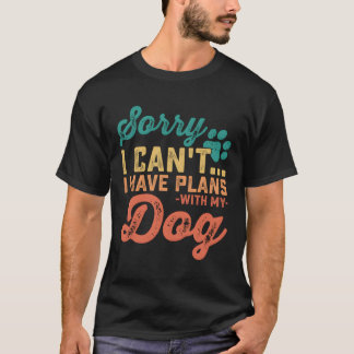 Sorry I Can'T I Have Plans With My Dog T-Shirt