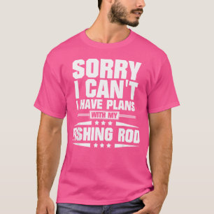 Sorry I Can'T I Have Plans With My Fishing Rod T-Shirt