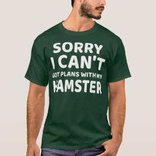 Sorry I Cant I Have Plans with My Hamster T-Shirt