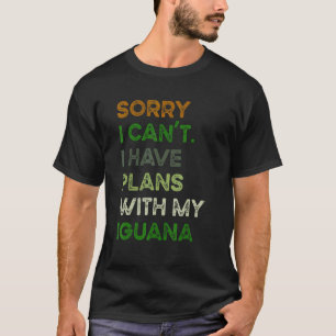 Sorry I Can't I Have Plans With My Iguana T-Shirt
