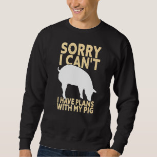 Sorry I Can't I Have Plans With My Pig Funny Pig F Sweatshirt