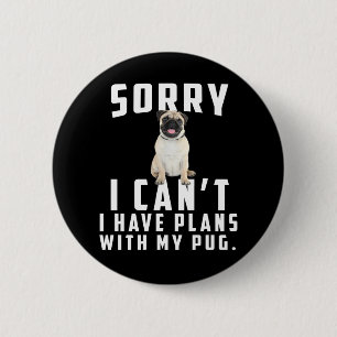 sorry i can't i have plans with my pug 6 cm round badge