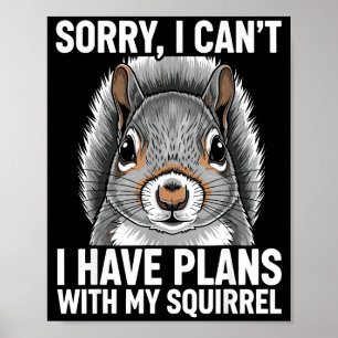 Sorry, I Can't I Have Plans With My Squirrel Poster