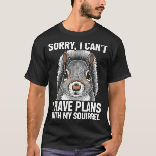Sorry, I Can't I Have Plans With My Squirrel T-Shirt