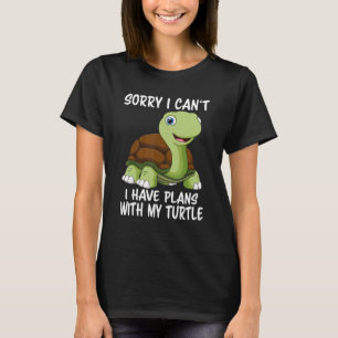 Sorry I Can't I Have Plans With My Turtle Saying T T-Shirt