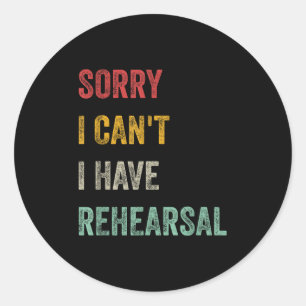 Sorry I Can't I Have Rehearsal  Classic Round Sticker