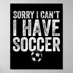 Sorry I Can't I Have Soccer - Soccer Player Gift  Poster