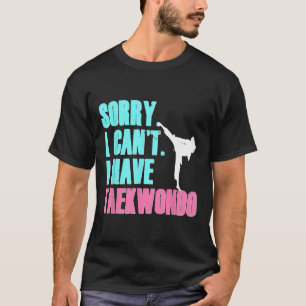 Sorry I Can't I Have Taekwondo Daughter Shirt Tae