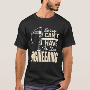 Sorry I Can't I Have To Do Engineering Fun Tee Pre