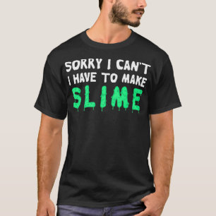 Sorry I Cant I Have To Make Slime T-Shirt