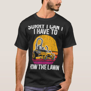 Sorry I Can't I Have To Mow The Lawn 1 T-Shirt