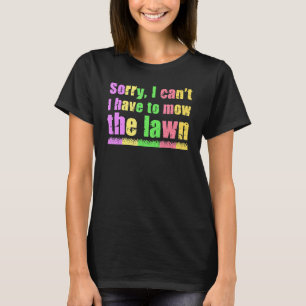 Sorry I Can't I Have To Mow The Lawn Gardening Law T-Shirt