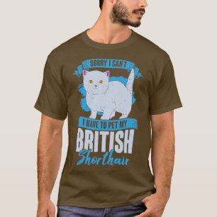 Sorry I Cant I Have To Pet My British Shorthair  T-Shirt