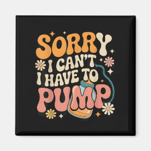 Sorry I Cant I Have To Pump Funny Breastfeeding Mo Magnet