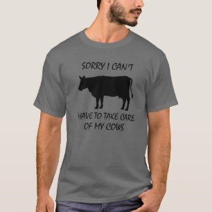 SORRY I CAN't I HAVE TO TAKE CARE OF MY COWS T-Shirt