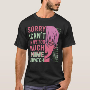 Sorry I Cant I Have Too Much Anime To Watch Funny  T-Shirt