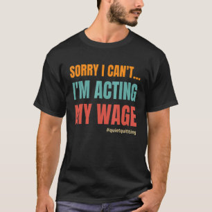 Sorry I Can't I'm Acting My Wage Quiet Quitting T-Shirt