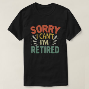 Sorry I Can't I'm Retired Funny Retirement  T-Shirt
