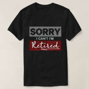 Sorry I Can't I'm Retired Funny Retirement  T-Shirt