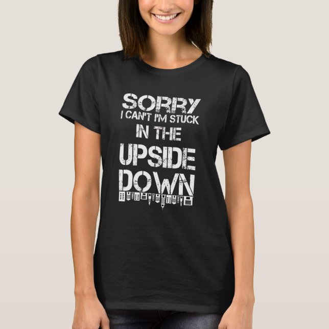 Sorry I Can't I'm Stuck In The Upside Down T-Shirt (Front)