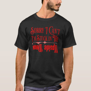 Sorry I Can't I'm Stuck In The Upside Down T-Shirt