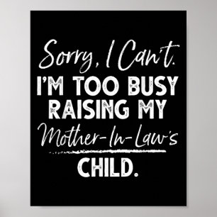 Sorry I Can't I'm Too Busy Raising My Mother-in-la Poster