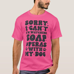 Sorry I Can'T I'M Watching Soap Operas With My Dog T-Shirt