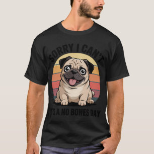 Sorry I Can't It's A No Bones Day Pug Dog T-Shirt
