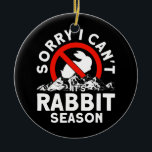 Sorry I Can't It's Rabbit Season Trappers Hunter  Ceramic Tree Decoration<br><div class="desc">Sorry I Can't It's Rabbit Season Trappers Hunter Gift. Perfect gift for your dad,  mum,  papa,  men,  women,  friend and family members on Thanksgiving Day,  Christmas Day,  Mothers Day,  Fathers Day,  4th of July,  1776 Independant day,  Veterans Day,  Halloween Day,  Patrick's Day</div>