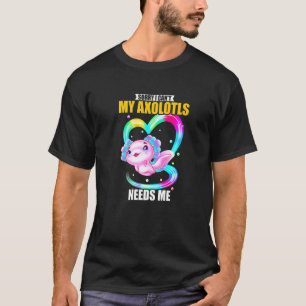 Sorry I Can't My Axolotls Needs Me   2 T-Shirt