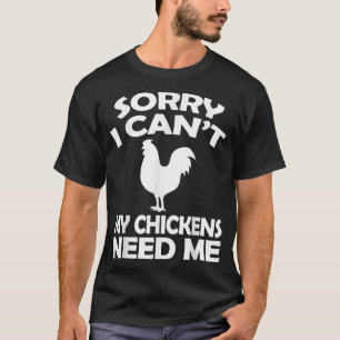Sorry I Cant My Chickens Need Me Chicken T shirt