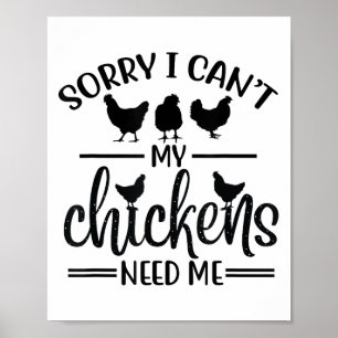 Sorry I Can't My Chickens Need Me Poster