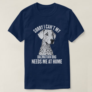 Sorry I Can't My Dalmatian Dog Needs Me At Home T-Shirt