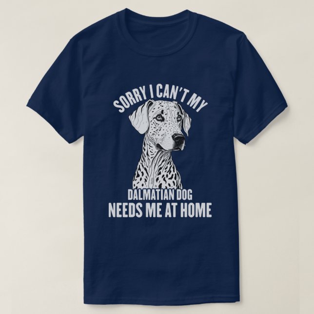 Sorry I Can't My Dalmatian Dog Needs Me At Home T-Shirt (Design Front)